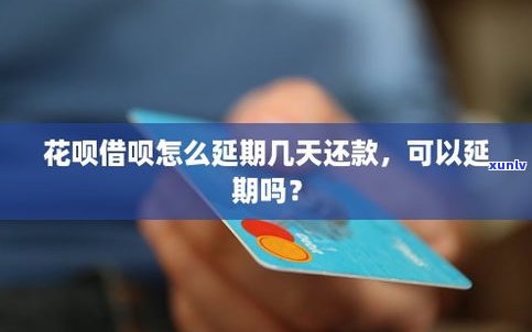 花呗和借呗可以延期几天吗-花呗和借呗可以延期几天吗?