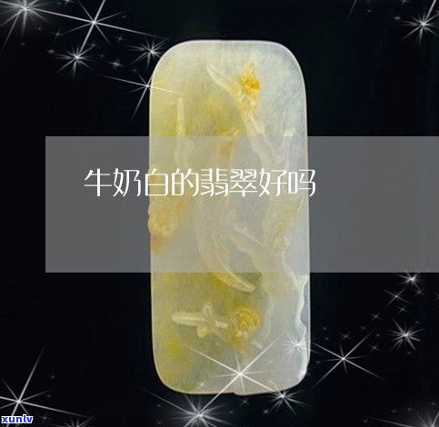 牛奶白的翡翠好吗？价值、品质、购买建议全解析