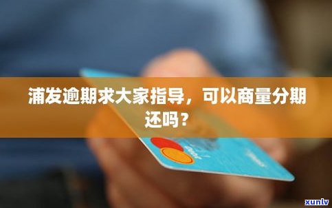 可以协商分期还款吗-浦发银行信用卡逾期了可以协商分期还款吗