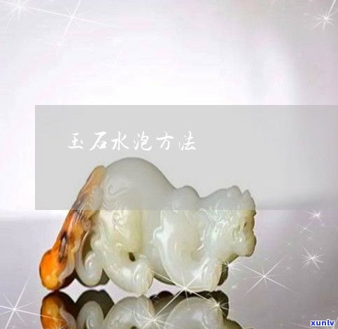 玉石水泡后有何变化？探究水泡对玉石的影响及图片展示