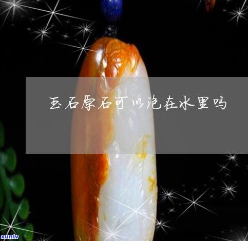 玉原石泡在水里好吗？能否滋养它？看视频揭晓答案！