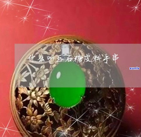 玉糖皮料好？值钱无，是否值得购买？